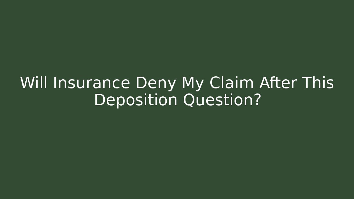 Will Insurance Deny My Claim After This Deposition Question?