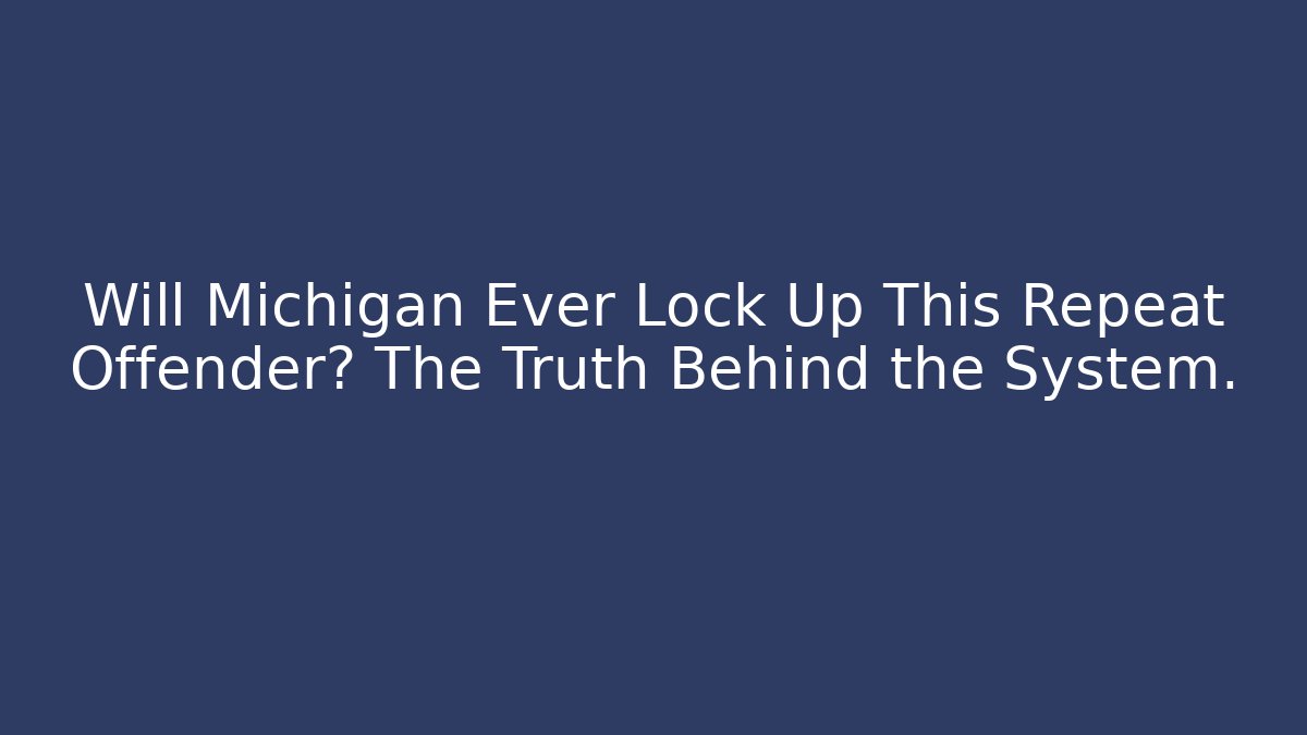Will Michigan Ever Lock Up This Repeat Offender? The Truth Behind the System. - Magmic
