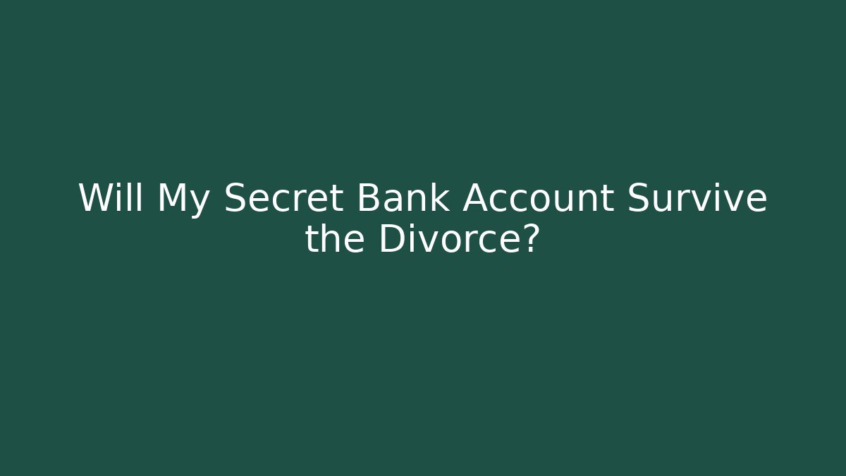 Will My Secret Bank Account Survive the Divorce?