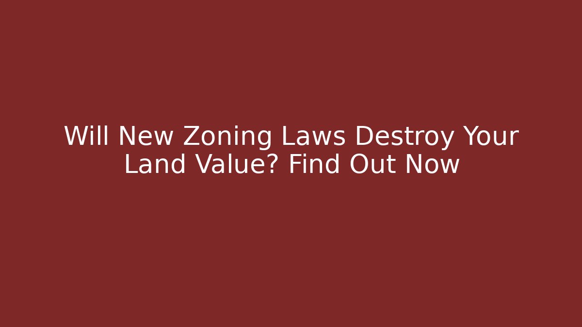 Will New Zoning Laws Destroy Your Land Value? Find Out Now