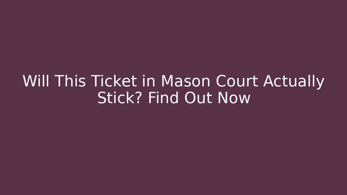 Will This Ticket in Mason Court Actually Stick? Find Out Now