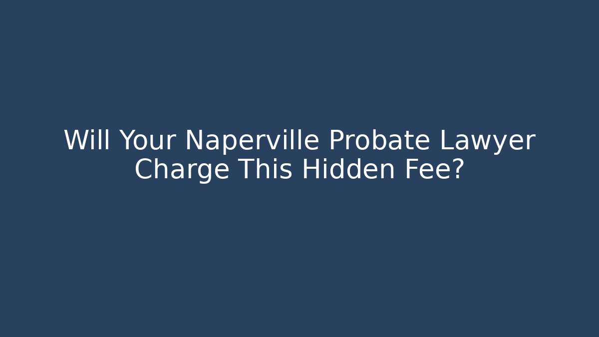 Will Your Naperville Probate Lawyer Charge This Hidden Fee? - Magmic