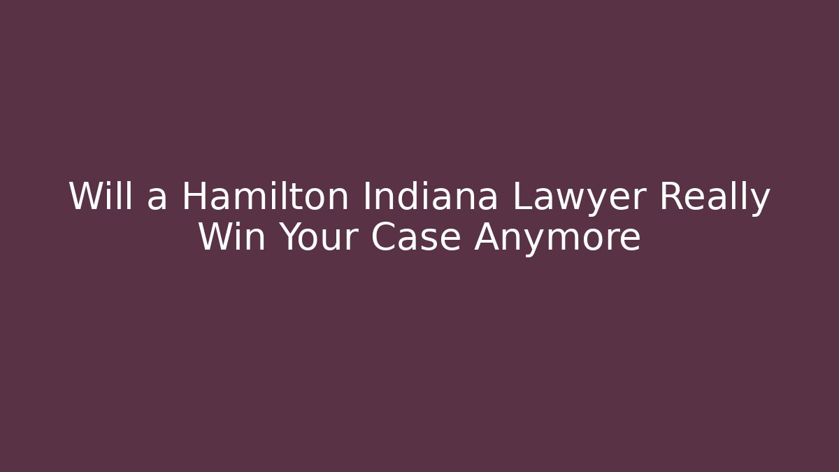 Will a Hamilton Indiana Lawyer Really Win Your Case Anymore