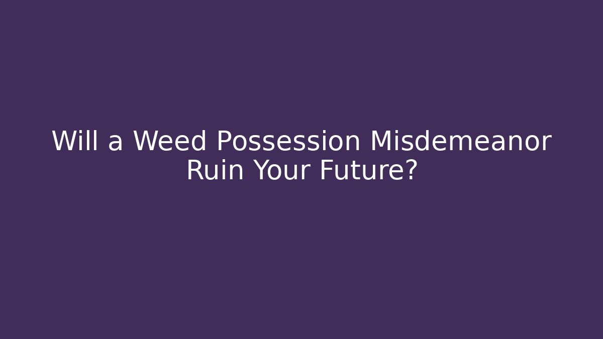 Will a Weed Possession Misdemeanor Ruin Your Future? - Magmic