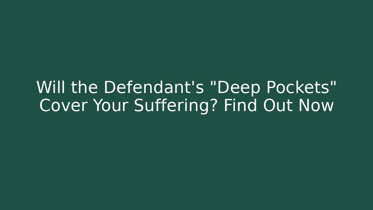 Will the Defendant's "Deep Pockets" Cover Your Suffering? Find Out Now