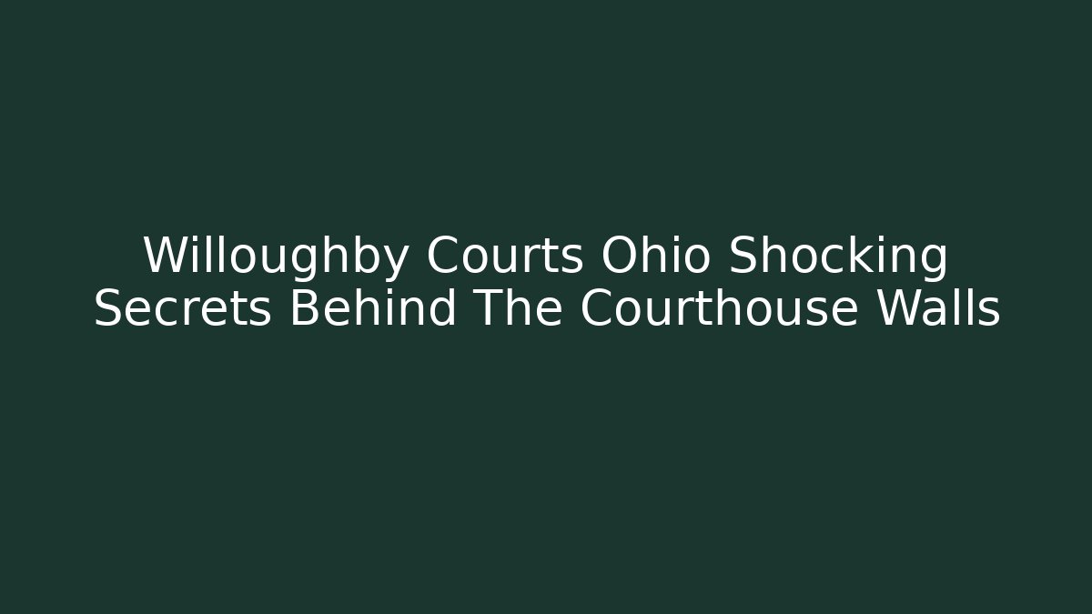 Willoughby Courts Ohio Shocking Secrets Behind The Courthouse Walls