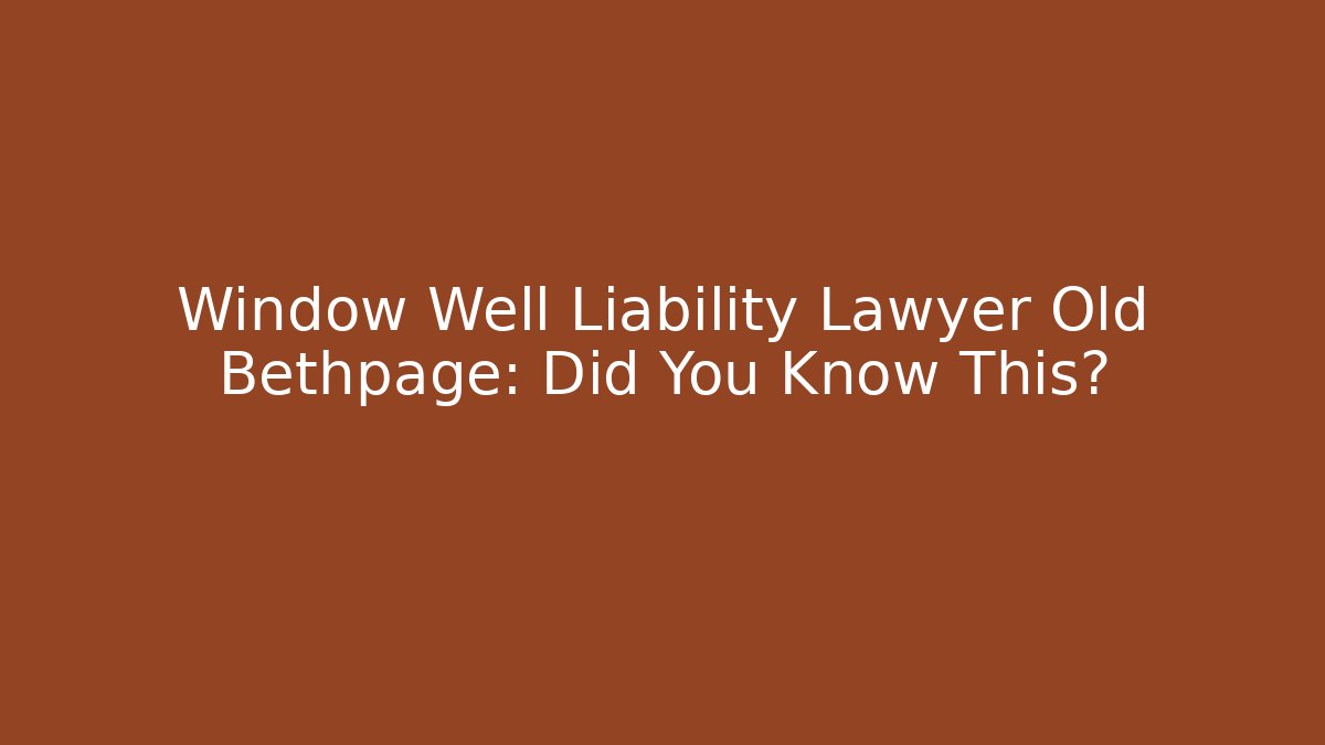 Window Well Liability Lawyer Old Bethpage: Did You Know This?
