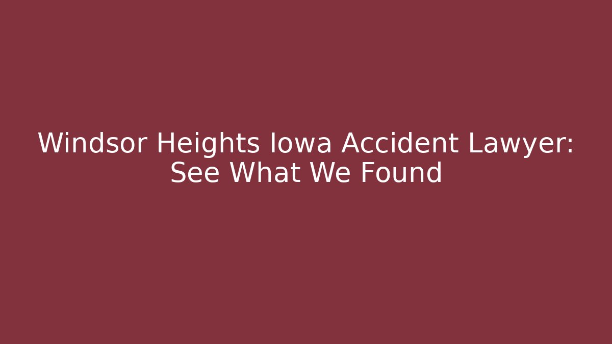 Windsor Heights Iowa Accident Lawyer: See What We Found