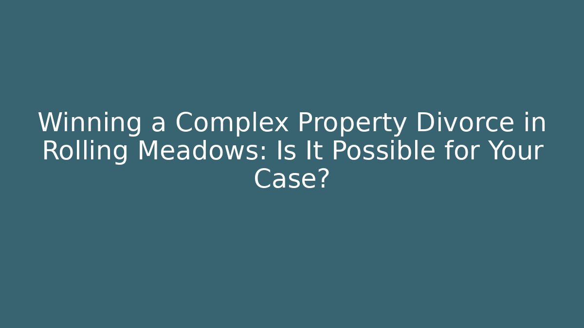 Winning a Complex Property Divorce in Rolling Meadows: Is It Possible for Your Case? - Magmic
