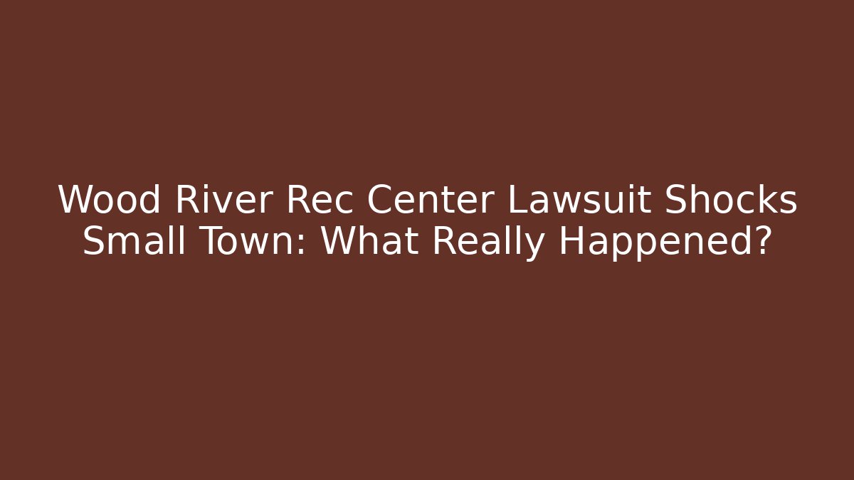 Wood River Rec Center Lawsuit Shocks Small Town: What Really Happened?
