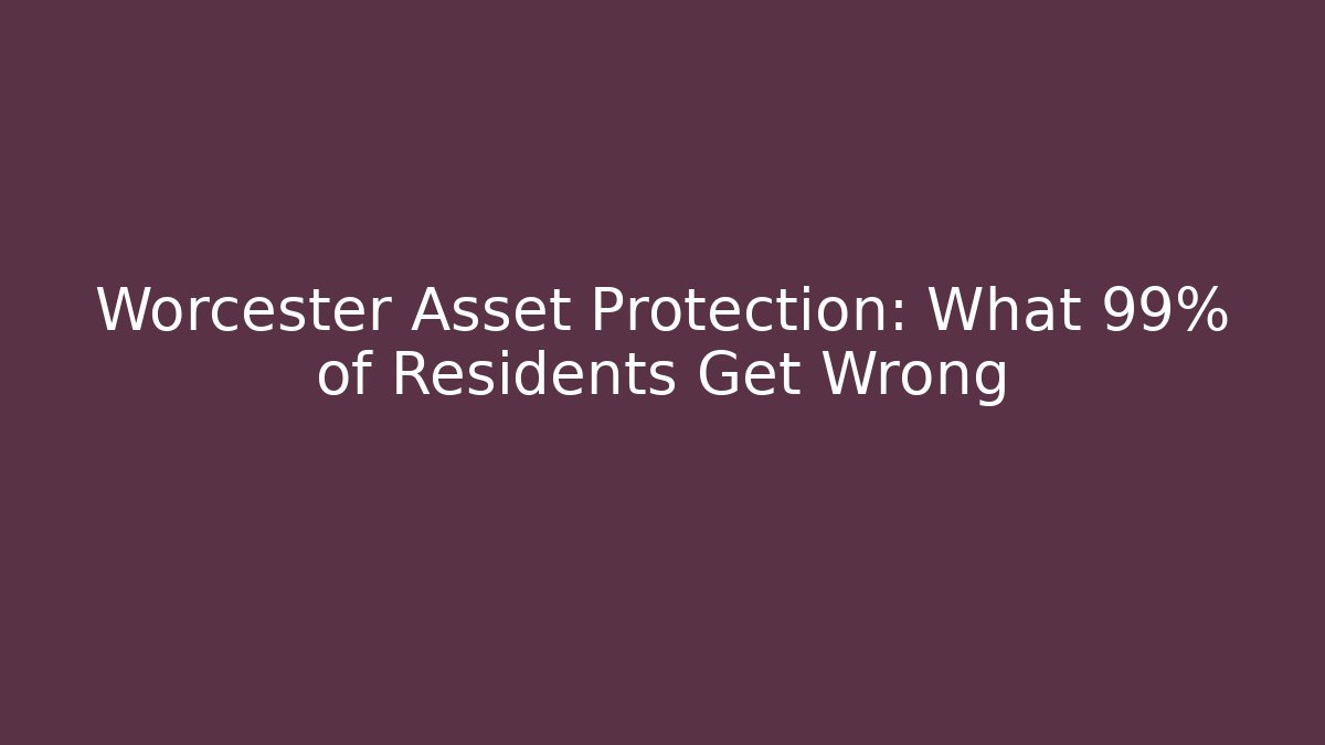 Worcester Asset Protection: What 99% of Residents Get Wrong