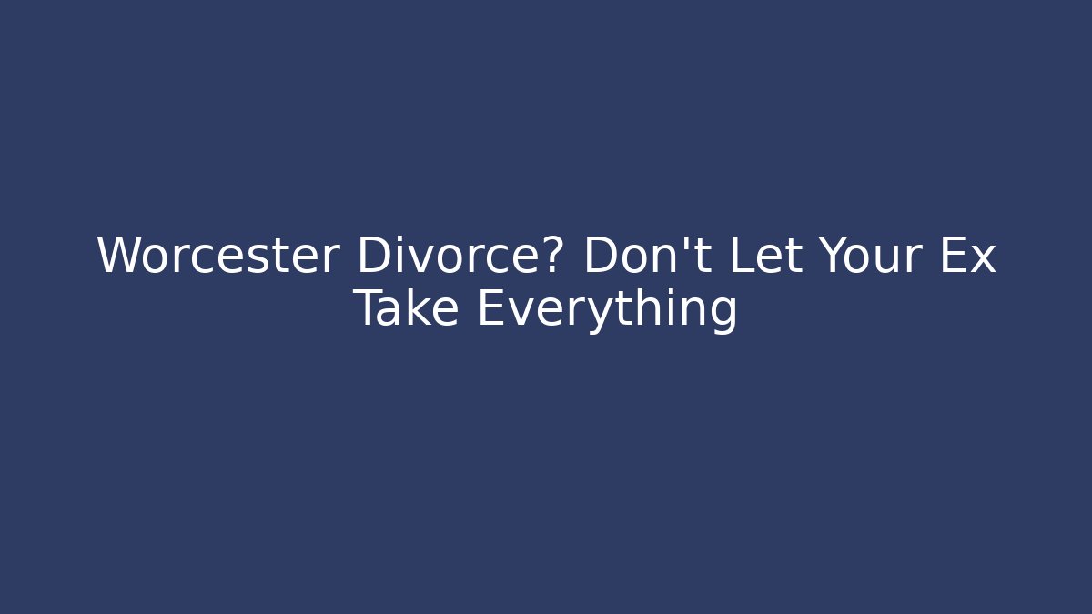 Worcester Divorce? Don't Let Your Ex Take Everything