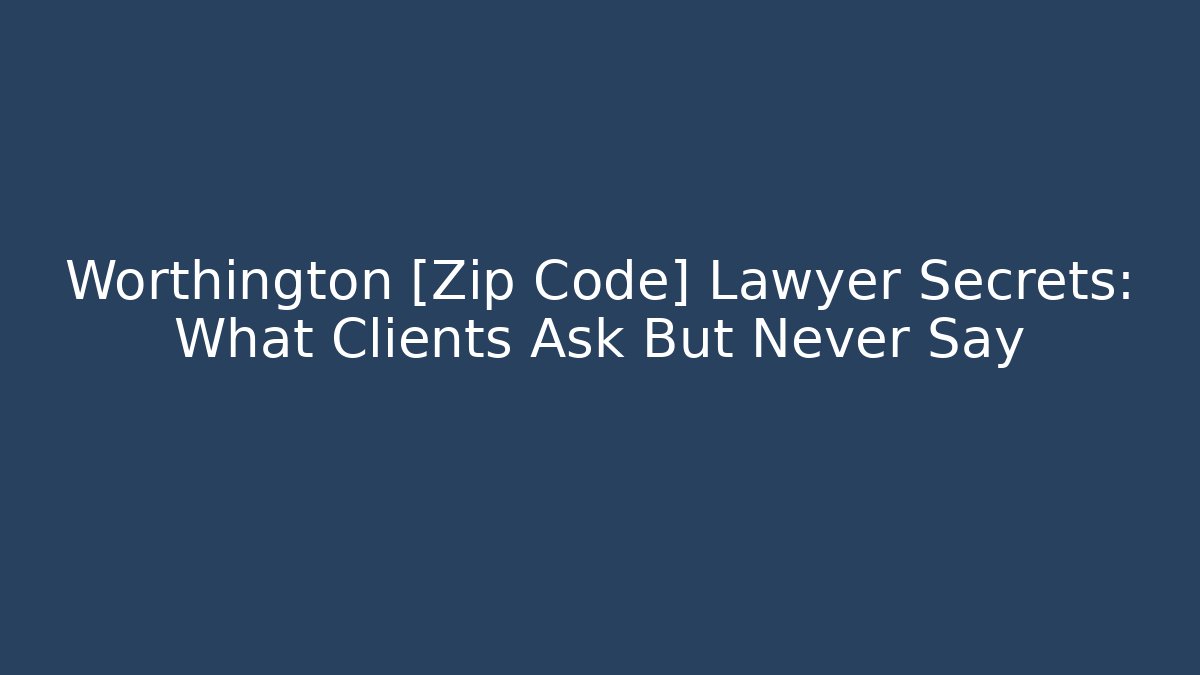 Worthington [Zip Code] Lawyer Secrets: What Clients Ask But Never Say - Magmic