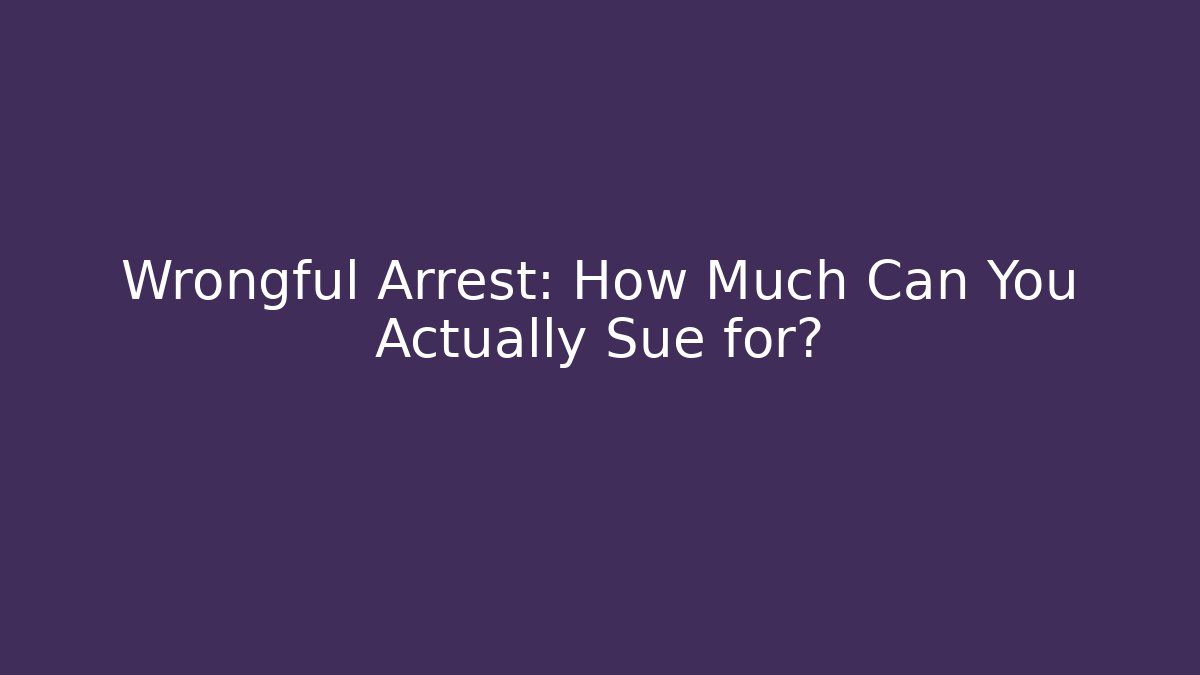 Wrongful Arrest: How Much Can You Actually Sue for? - Magmic
