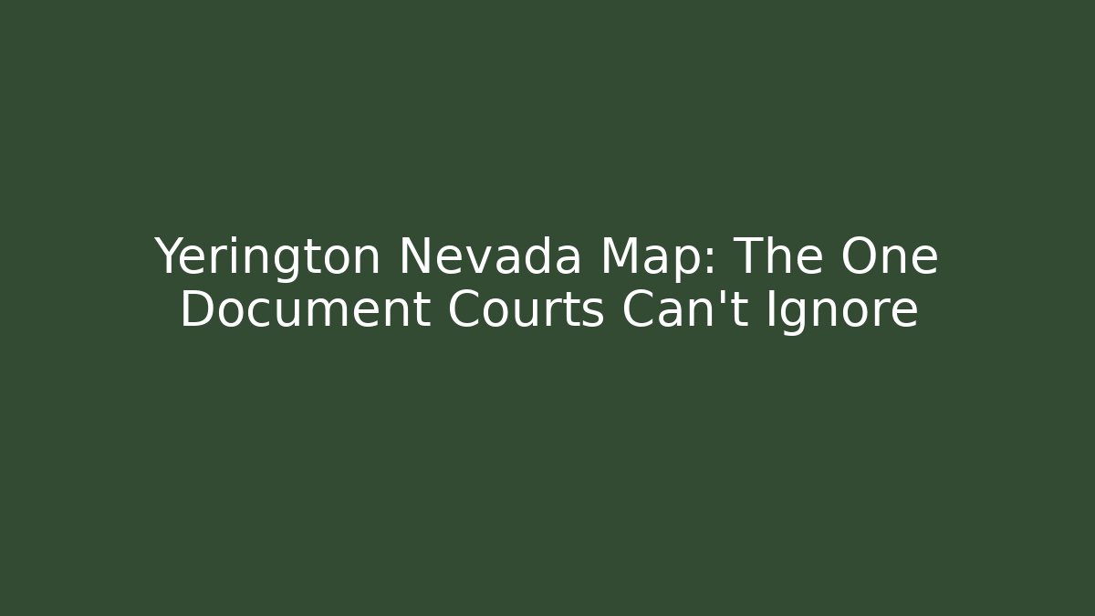 Yerington Nevada Map: The One Document Courts Can't Ignore