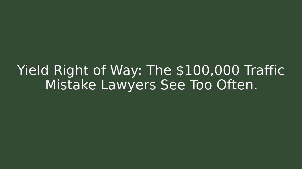 Yield Right of Way: The $100,000 Traffic Mistake Lawyers See Too Often.