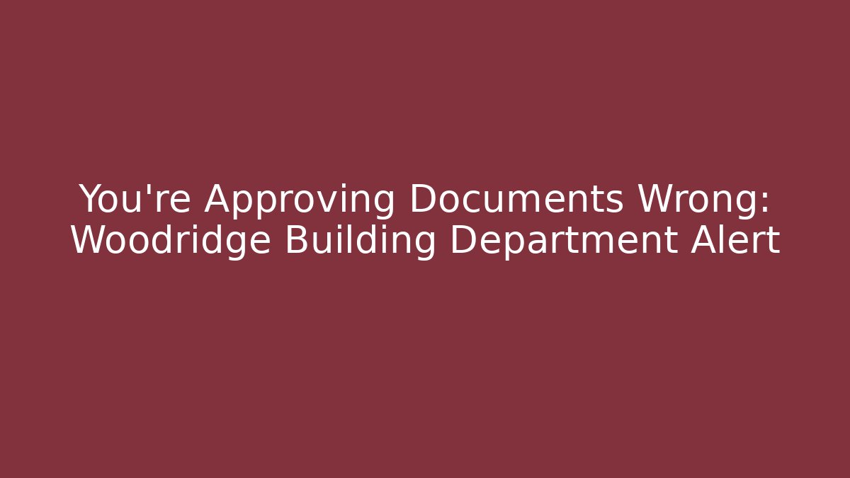 You're Approving Documents Wrong: Woodridge Building Department Alert - Magmic