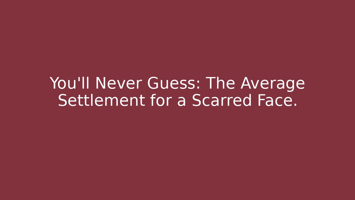 You’ll Never Guess: The Average Settlement for a Scarred Face. - Magmic