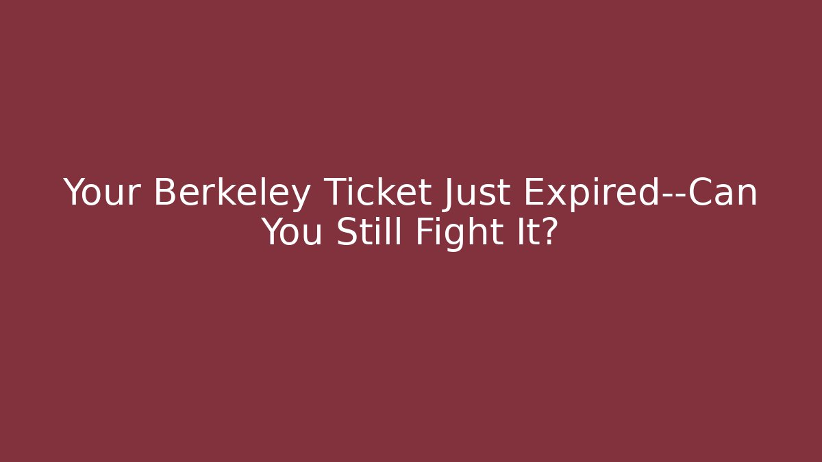 Your Berkeley Ticket Just Expired—Can You Still Fight It?