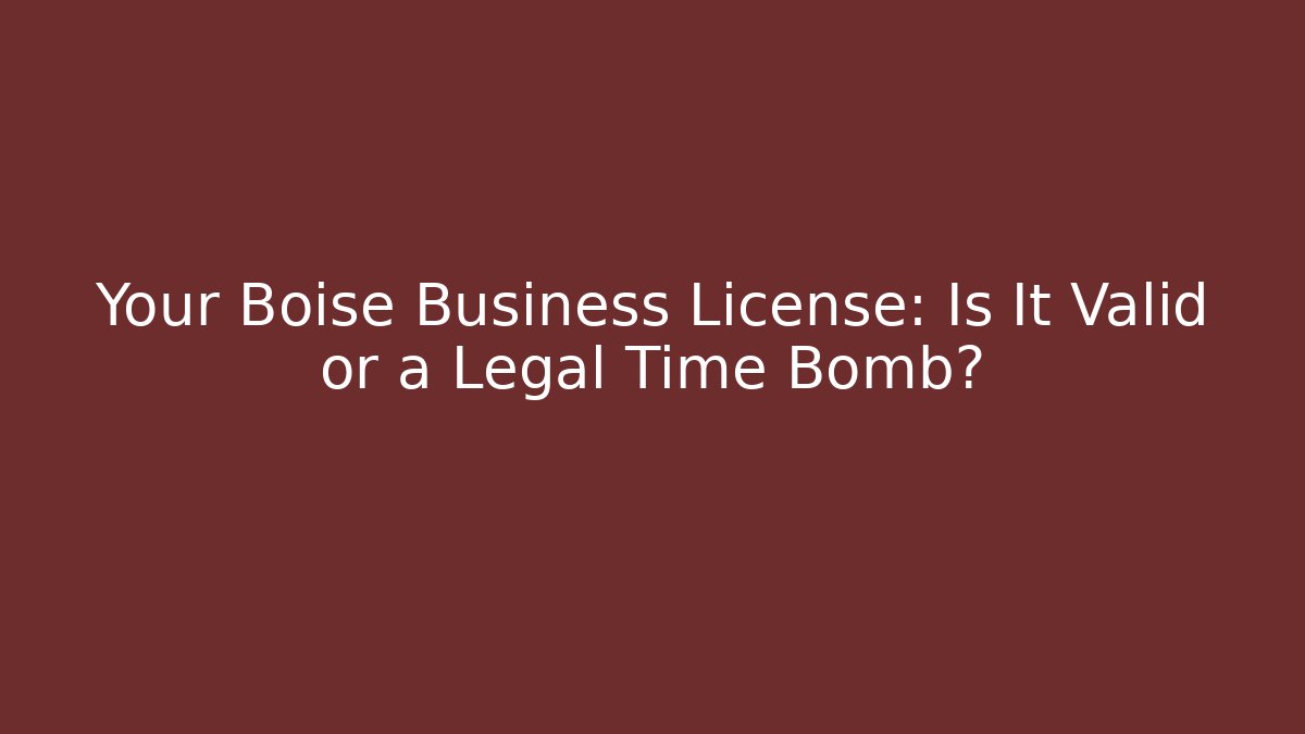 Your Boise Business License: Is It Valid or a Legal Time Bomb?