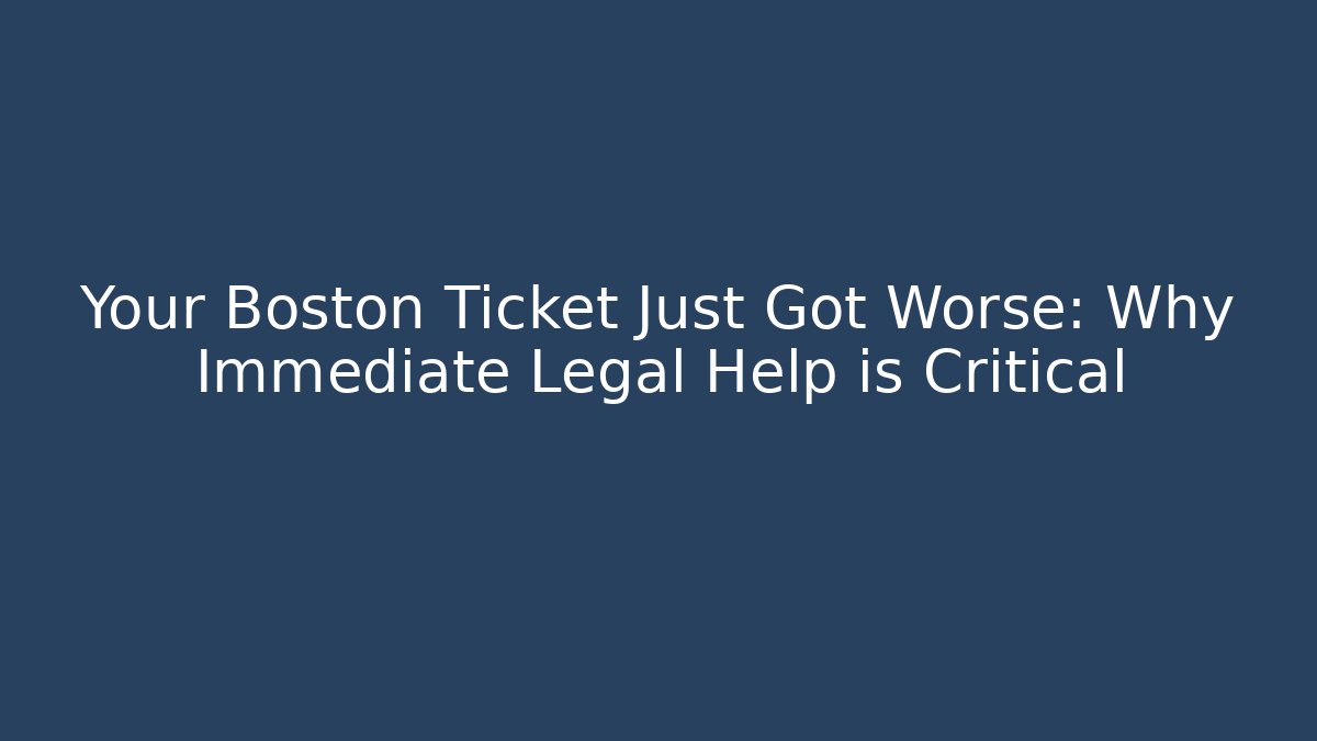 Your Boston Ticket Just Got Worse: Why Immediate Legal Help is Critical