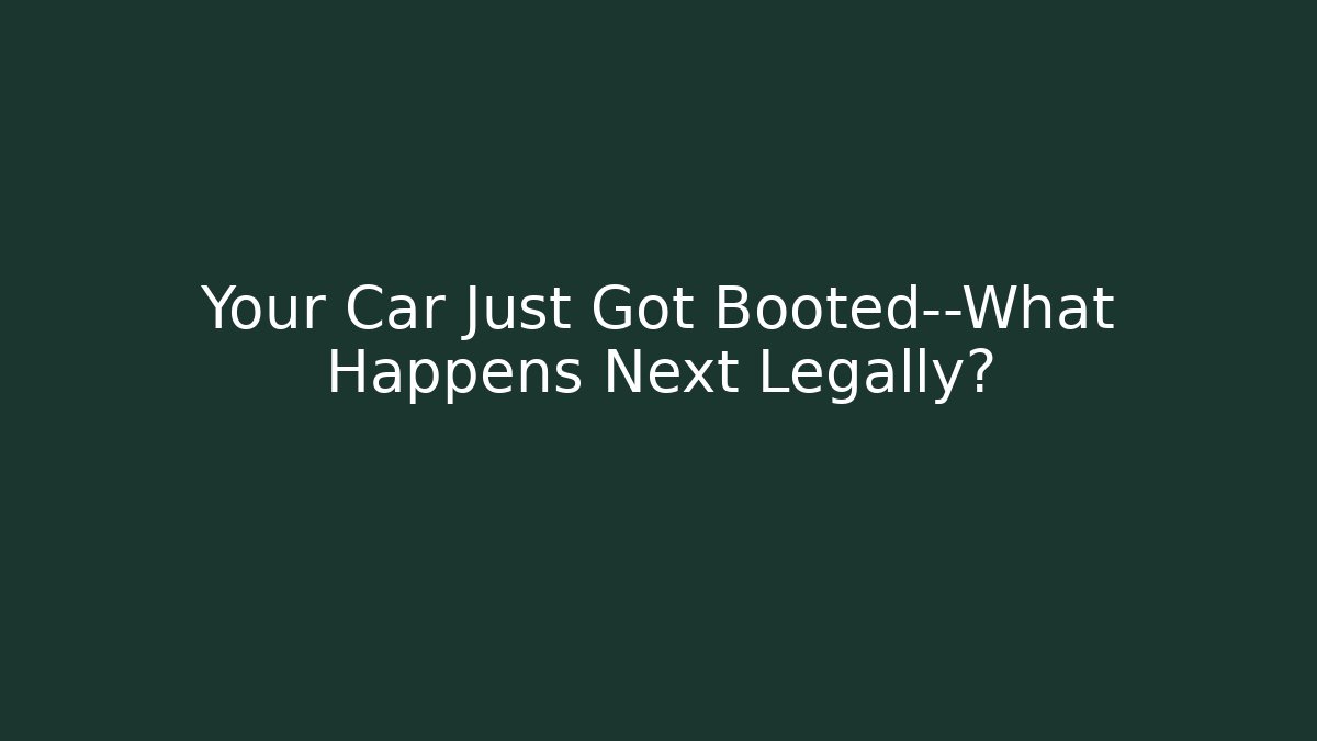 Your Car Just Got Booted—What Happens Next Legally?