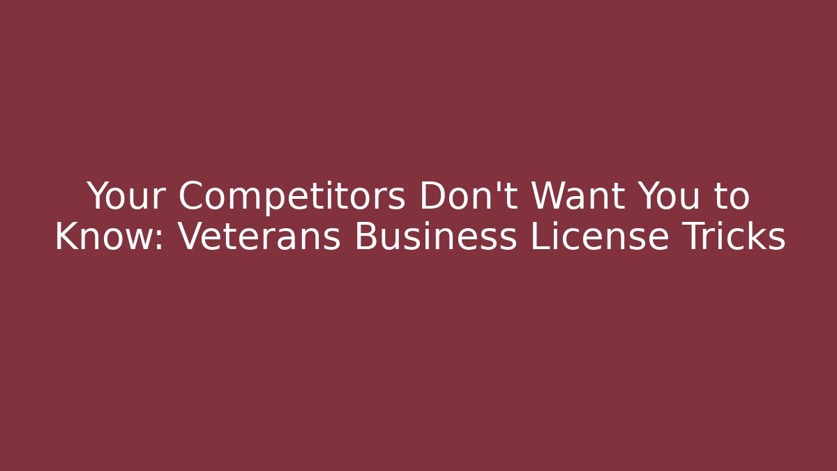 Your Competitors Don't Want You to Know: Veterans Business License Tricks