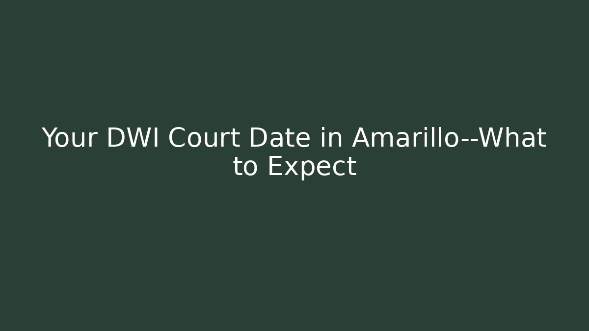 Your DWI Court Date in Amarillo—What to Expect