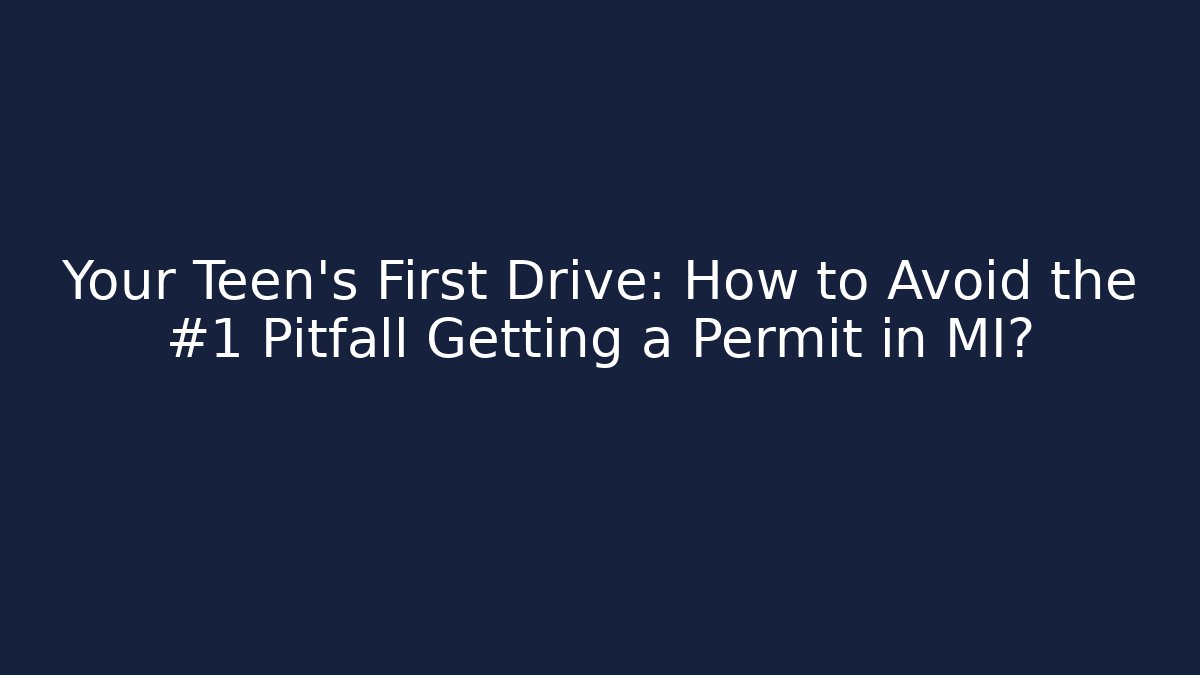 Your Teen’s First Drive: How to Avoid the #1 Pitfall Getting a Permit in MI? - Magmic
