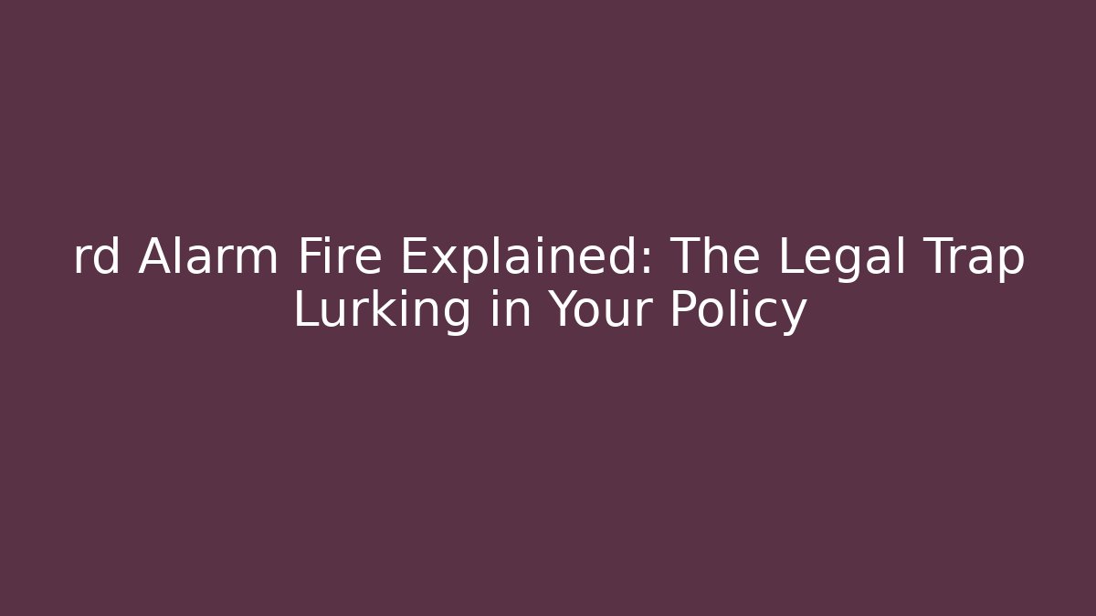 rd Alarm Fire Explained: The Legal Trap Lurking in Your Policy