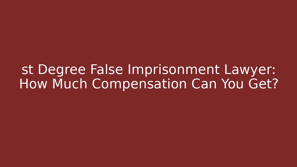 st Degree False Imprisonment Lawyer: How Much Compensation Can You Get?