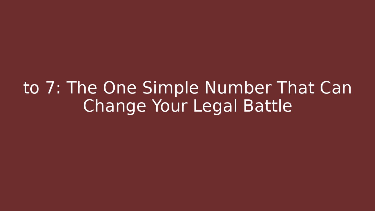 to 7: The One Simple Number That Can Change Your Legal Battle